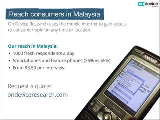 Mobile Malaysia
!
• Very well connected - 66%
population online
• Shopaholics - majority have
bought things online
• Ahead of neighbours - higher
average income, 4G coverage,
ecommerce penetration
!
!
Malaysia is ahead of Indonesia,
Thailand, Vietnam and other southeast Asian up and comers.

 