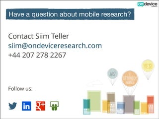 Reach consumers in Malaysia
On Device Research uses the mobile internet to gain access
to consumer opinion any time or location.

!
Our reach in Malaysia:

•
•
•

1000 unique respondents a day
Smartphones and feature phones (35% vs 65%)
From $3.50 per interview

Request a quote!
ondeviceresearch.com

 