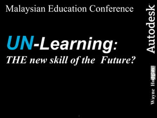 Malaysian Education Conference   UN -Learning : THE new skill of the  Future? Wayne  Hodgins 