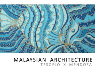 MALAYSIAN ARCHITECTURE
T E S O R I O X M E N D O Z A
 