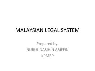 MALAYSIAN LEGAL SYSTEM

       Prepared by:
   NURUL NASIHIN ARIFFIN
          KPMBP
 