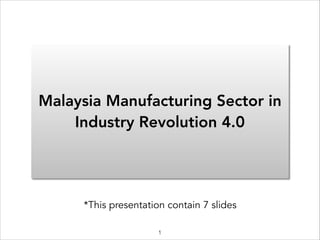 Malaysia Manufacturing Sector in
Industry Revolution 4.0
*This presentation contain 7 slides
1
 