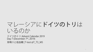 マレーシアにドイツのトリは
いるのか
ドイツのトリ Advent Calendar 2019
Day 7 (December 7th, 2019)
耳鳴りと低血糖 | T-test @T_T3_M5
1
 