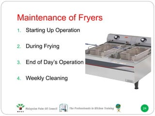 Maintenance of Fryers
24
1. Starting Up Operation
2. During Frying
3. End of Day’s Operation
4. Weekly Cleaning
 
