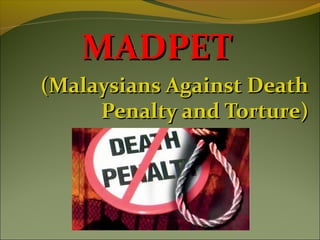 MADPET
(Malaysians Against Death
     Penalty and Torture)
 