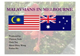 MALAYSIANS IN MELBOURNE




Produced by:
Thomas Yeoh
Chris Tan
Sheau Huey Wong
Esther Ho
 