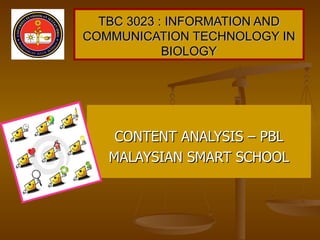 TBC 3023 : INFORMATION AND COMMUNICATION TECHNOLOGY IN BIOLOGY CONTENT ANALYSIS – PBL MALAYSIAN SMART SCHOOL 