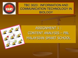 TBC 3023 : INFORMATION AND COMMUNICATION TECHNOLOGY IN BIOLOGY ASSIGNMENT 1 : CONTENT ANALYSIS – PBL MALAYSIAN SMART SCHOOL 