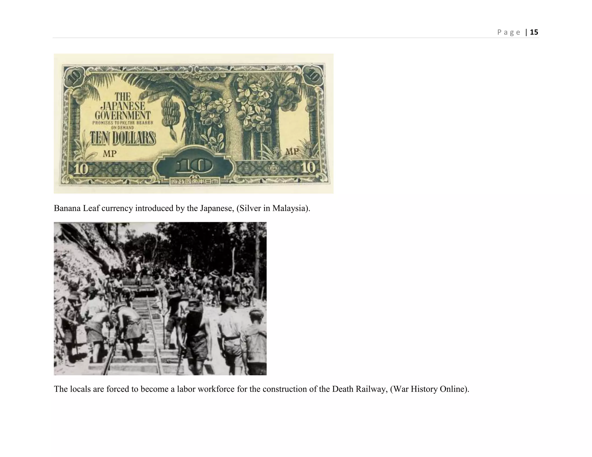 P a g e | 15
Banana Leaf currency introduced by the Japanese, (Silver in Malaysia).
The locals are forced to become a labor workforce for the construction of the Death Railway, (War History Online).
 