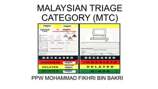 MALAYSIAN TRIAGE
CATEGORY (MTC)
PPW MOHAMMAD FIKHRI BIN BAKRI
 
