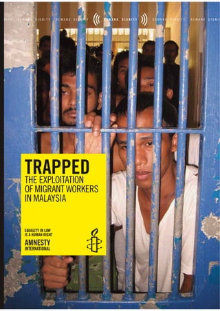 TRAPPED
THE EXPLOITATION
OF MIGRANT WORKERS
IN MALAYSIA


EQUALITY IN LAW
IS A HUMAN RIGHT
 