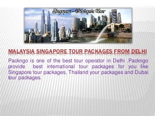 MALAYSIA SINGAPORE TOUR PACKAGES FROM DELHI
Packngo is one of the best tour operator in Delhi .Packngo
provide best international tour packages for you like
Singapore tour packages, Thailand your packages and Dubai
tour packages.
 