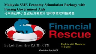 Malaysia SME Economy Stimulation Package with
Penang Government Aids
马来西亚中小企业经济刺激计划和槟城政府援助金
By Loh Boon How CA(M), CTM English with Mandarin
中英对照
Created on 7/4/2020
 