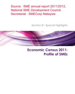 Source : SME annual report 2011/2012,
National SME Development Council.
Secretariat : SMECorp Malaysia


             Section III : Special Highlights




           Economic Census 2011:
 