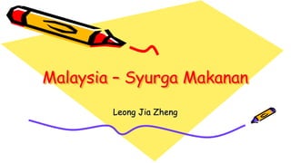 Malaysia – Syurga Makanan
Leong Jia Zheng
 