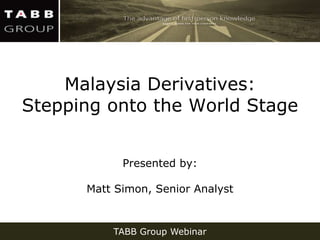 Malaysia Derivatives:
Stepping onto the World Stage


            Presented by:

      Matt Simon, Senior Analyst


          TABB Group Webinar
 