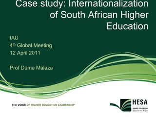 Case study: Internationalization
         of South African Higher
                        Education
IAU
4th Global Meeting
12 April 2011

Prof Duma Malaza




THE VOICE OF HIGHER EDUCATION LEADERSHIP
 