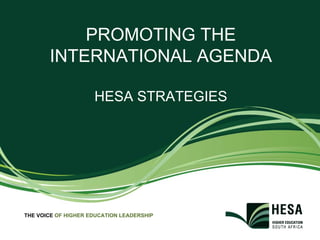 PROMOTING THE
       INTERNATIONAL AGENDA

                     HESA STRATEGIES




THE VOICE OF HIGHER EDUCATION LEADERSHIP
 