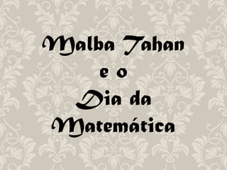 Malba Tahan
e o
Dia da
Matemática
 