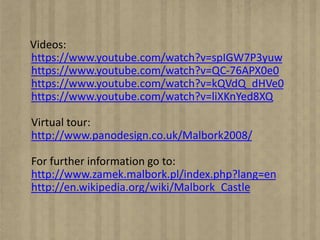 Videos:
https://www.youtube.com/watch?v=spIGW7P3yuw
https://www.youtube.com/watch?v=QC-76APX0e0
https://www.youtube.com/watch?v=kQVdQ_dHVe0
https://www.youtube.com/watch?v=liXKnYed8XQ
Virtual tour:
http://www.panodesign.co.uk/Malbork2008/
For further information go to:
http://www.zamek.malbork.pl/index.php?lang=en
http://en.wikipedia.org/wiki/Malbork_Castle
 