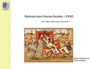 Realizado para Ciencias Sociales – 2ºESO
             Por D. Miguel-Ángel López-Cózar Aquino




                                                      Representación de un
                                                      torneo medieval
 