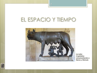 EL ESPACIO Y TIEMPO
La Loba
Capitolina
amamantando a
Remo y Rómulo
2
 