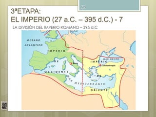 22
3ªETAPA:
EL IMPERIO (27 a.C. – 395 d.C.) - 7
LA DIVISIÓN DEL IMPERIO ROMANO – 395 d.C
 