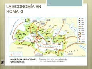 27
LA ECONOMÍA EN
ROMA -3
MAPA DE LAS RELACIONES
COMERCIALES
Observa como la mayoría de los
productos confluyen en Roma
 