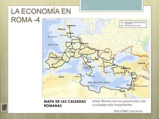 28
LA ECONOMÍA EN
ROMA -4
MAPA DE LAS CALZADAS
ROMANAS
Unían Roma con sus provincias y las
ciudades más importantes
WEB SOBRE CALZADAS
 