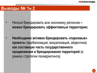 Выводы № 1 и  2   Нельзя брендировать всю экономику регионов  – можно брендировать эффективные   территории; Необходимо активно брендировать «парковые» проекты  (вербализация, визуализация, айдентика)  как составную часть государственного продвижения и брендирования территорий  (в рамках стратегии геомаркетинга). 