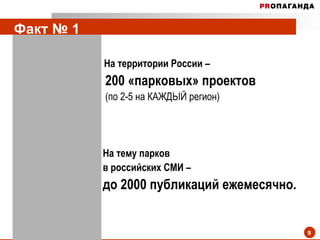 Факт № 1   На территории России –  200 «парковых» проектов (по 2-5 на КАЖДЫЙ регион) На тему парков  в российских СМИ –  до 2000 публикаций ежемесячно. 