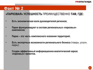 Факт № 2   «ПАРКОВАЯ» УСПЕШНОСТЬ  ПРЕИМУЩЕСТВЕННО  ТАМ, ГДЕ: Есть экономическая воля руководителей регионов; Парки функционируют в составе региональных «парковых» комплексов; Парки – это часть комплексного освоения территорий; Есть экспортные возможности регионального бизнеса  (товары, услуги, кадры); Создан эффективный информационно-аналитический каркас «парковых» проектов. 