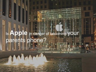 Is   Apple in danger of becoming your
parents phone?
 