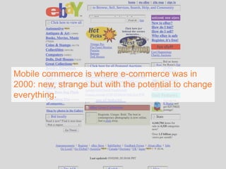 Mobile commerce is where e-commerce was in
2000: new, strange but with the potential to change
everything.
 