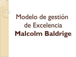 Modelo de gestión
de Excelencia
Malcolm Baldrige
 