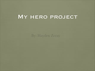 My hero project
By: Hayden Zeray

 