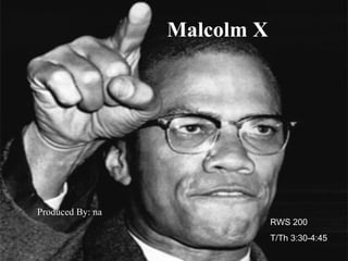 Malcolm X Produced By: na RWS 200  T/Th 3:30-4:45 