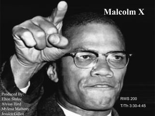 Malcolm X Produced By:  Elton Stolze Alyssa Hird Mylena Matheny Jessica Gillen RWS 200  T/Th 3:30-4:45 