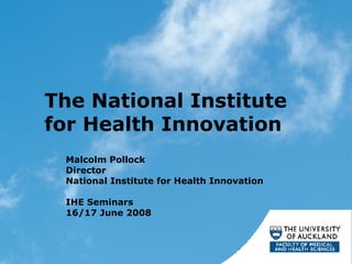 The National Institute for Health Innovation Malcolm Pollock Director National Institute for Health Innovation IHE Seminars 16/17 June 2008 