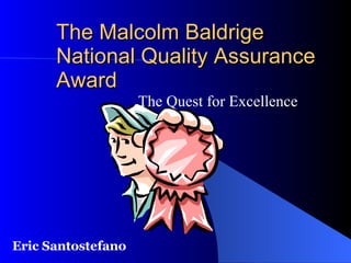 The Malcolm Baldrige National Quality Assurance Award   The Quest for Excellence Eric Santostefano 