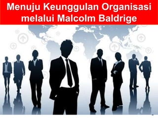 1
Menuju Keunggulan Organisasi
melalui Malcolm Baldrige
 