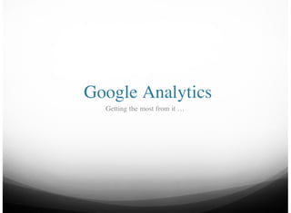 Google Analytics
  Getting the most from it …
 
