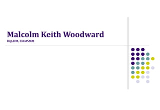 Malcolm Keith Woodward
Dip.DM, FinstSMM

 