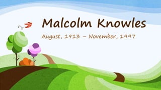 Malcolm Knowles
August, 1913 – November, 1997
 