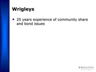 Wrigleys

 25 years experience of community share
 and bond issues
 