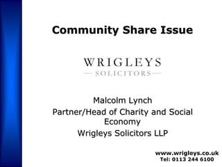 Community Share Issue




         Malcolm Lynch
Partner/Head of Charity and Social
            Economy
      Wrigleys Solicitors LLP

                        www.wrigleys.co.uk
                          Tel: 0113 244 6100
 