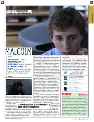 Malcolm
I had mixed feelings when Jake Beare, Charlie
Robertson and Ben Bullock collaborated for this
project as it is believed that they have personal
relationships. However, my mixed feeling were
obliterated when I watched this film.
“Malcolm” about
a teenage prodigy
struggling with mental
issues and a closing
contract with a film company as they believe he
can write scripts just as he wrote his first book.
I must admit a very tricky concept for young
students, however I was going into the film not
believing that Jake Beare (actor and writer)
CERTIFICATE 15
RELEASED May 15
PLOT A young writer struggling
to deal with the pending deadline
of his first publishing contract
RUNNING TIME tbc
DIRECTOR Charlie Robertson
could play a believable writer. But I was pleas-
antly surprised with his performance as it was
extremely believable and I truly felt sorry for
his character, which I am assuming is what the
director Charlie Robertson was hoping.
In regards to Charlie Robertson I have no
doubt he has the passion and the skill to go
onto any project and improve it. Thats exactly
what he did for Malcolm, you can sense even
this early on an auteur style blooming. His ex-
perimental yet artistic eye compliments the film
in such a way that he possesses skills compare
to a young Abbas Kiarostami. I am highly confi-
dent we haven’t seen the last of him.
Onto the cinematographer and supporting
actor Ben Bullock. It is a well known fact that
Ben is a photography fanatic and this is visible
in his work in Malcolm. I feel that Ben and
Charlie’s collaboration in the cinematography
was a really important move as Robertson’s
auteur style really works well with Bullock’s
knowledge and eye for a successful shot. Ben
Bullock’s acting is also impressive as he plays
the imaginary friend of Malcolm. To an extent
he plays an antagonist but you end up still
liking him.
Lastly, Jake Beare, I feel his screenwriting
skills will only get better and it is believed his
next goal is to direct. You can already tell his
imagination will serve him well in this industry.
His passion for film is visible in his narrative
and his love for a good character.
Obviously these
three are still very
young so there is
no limit to what
they can achieve but it is believed that they
all are heading in different paths. In terms of
Malcolm in general I feel that the Narrative is
slightly unrealistic as it gives us an illusion that
an eighteen year old boy can achieve a
contract with a film company but this is simply
not the case.
However, with this unnoticeable hole the
story possesses a lot of character and steps
inside the mind of a troubled teenager. The
Malcolm team show promise and it is liable
that they will be very active in the industry in
the future, whether they delve into different
styles is unknown, but we look forward to see-
ing more of the trio in their future projects.
“A SIMPLE NARRATIVE IS ACCOMPANIED BY A
DARK, YET INFECTIOUS MOOD ”
Malcolm (2015) is a charming short film that rep-
resents the mental perils of a teenager and the ex-
pectations of a high achieving one. Theres no doubt
it is a successful story. The concept of Malcolm
was impressive for artists of their age but I truly feel
that there is some holes that let the film down. Jake
Beare, Charlie Robertson and Ben Bullock have
the skill and passion to go far. I believe that the
filmmakers went to great lenghths to entertain and
intrigue the audience. However they have a lot to
learn and I look forward into seeing them flourish
into successul artists in the future as it is already
believed that they are working on another film.
REVIEWS
January 2015 | StudentScope | 88
subscribe at www.studentscope.com/sub
VERDICT:
THE STORY OF A YOUNG WRITER
BECOMING HIS OWN WORST ENEMY
Live twitter feed
#Malcolmshortfilm
@HelenWH84 Helen Whitehead
Nice little film from a group of college
students, would recommend a watch!
#Malcolmshortfilm
@PaulTu78 Paul Turner
Decent short.. pretty emotive stuff!!
#Malcolmshortfilm
@MoHarmsey Mo H
Enjoyed this - give it a watch!
#Malcolmshortfilm
Malcolm begins
to accept his
sorrows..
Ss Ss
 
