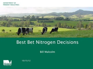 DEPARTMENT OF
PRIMARY INDUSTRIES




              Best Bet Nitrogen Decisions
                                Bill Malcolm


                     10/15/12
 