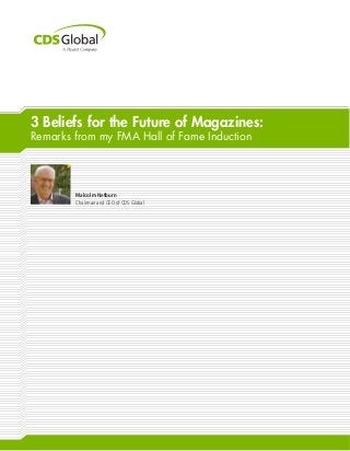 3 Beliefs for the Future of Magazines:
Remarks from my FMA Hall of Fame Induction
Malcolm Netburn
Chairman and CEO of CDS Global
 