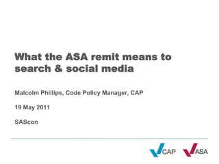 What the ASA remit means to search & social mediaMalcolm Phillips, Code Policy Manager, CAP19 May 2011SAScon,[object Object]